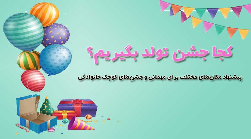 کجا جشن تولد بگیریم؟ راهنمای انتخاب بهترین مکان ها برای برگزاری جشن